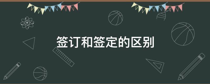 签订和签定的区别 签署和签订有什么区别的区别