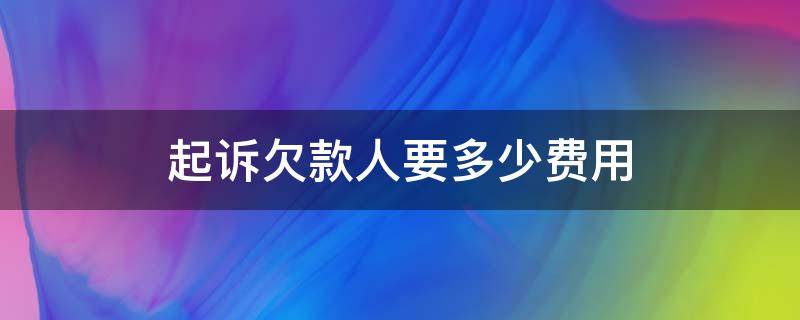 起诉欠款人要多少费用（起诉欠款人要多少费用,律师费多少）