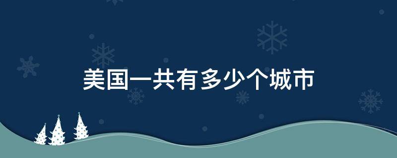 美国一共有多少个城市（美国有几多个城市）