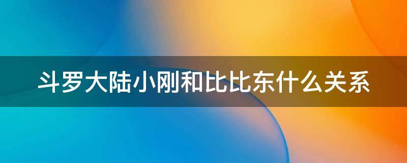 斗罗大陆小刚和比比东什么关系（小刚和比比东怎么认识的）