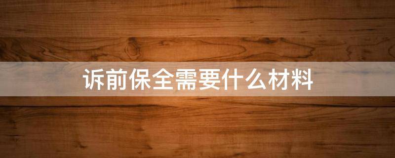 诉前保全需要什么材料 诉前保全需要提交哪些材料