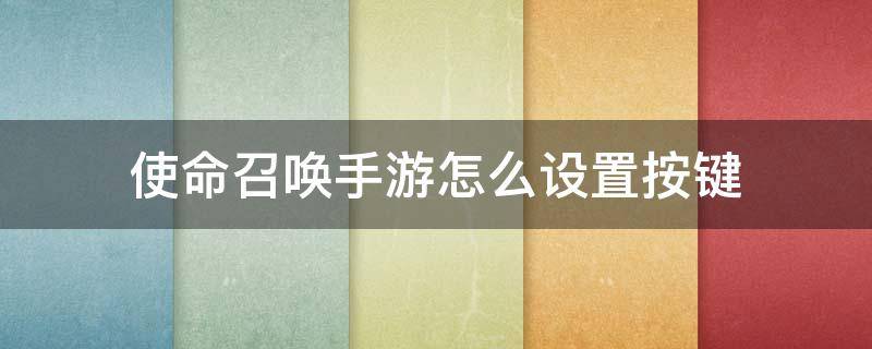 使命召唤手游怎么设置按键（使命召唤手游怎么设置按键用的时候亮,不用的时候不亮）