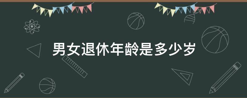 男女退休年龄是多少岁（2022男女退休年龄是多少岁）