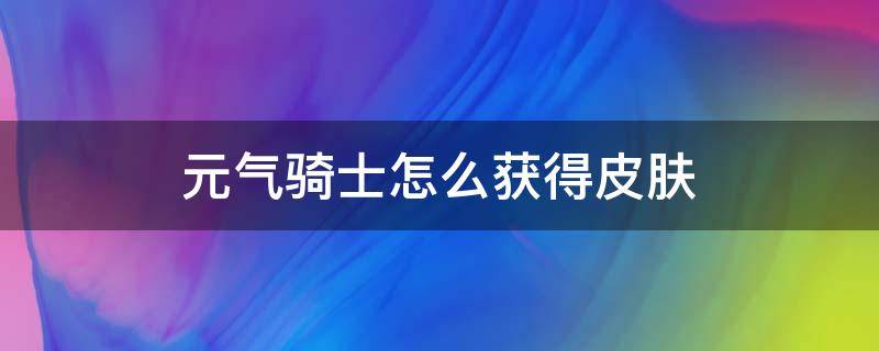 元气骑士怎么获得皮肤（元气骑士怎么获得皮肤碎片）