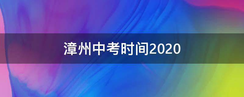 漳州中考时间2020（漳州中考时间2021成绩查询时间）