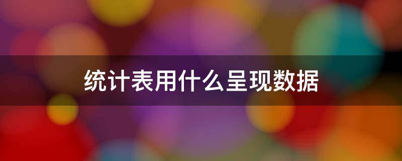 统计表用什么呈现数据（统计表用什么呈现数据条形统计图用什么成语）