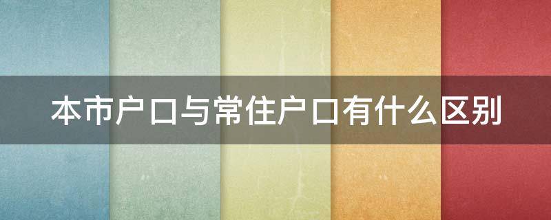 本市户口与常住户口有什么区别（本市户口和常住户口的区别）