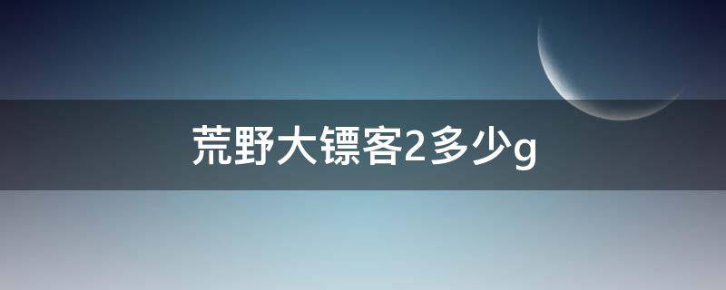 荒野大镖客2多少g（ps5荒野大镖客2多少g）