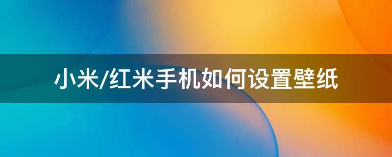 小米/红米手机如何设置壁纸（红米手机的超级壁纸在哪儿设置）