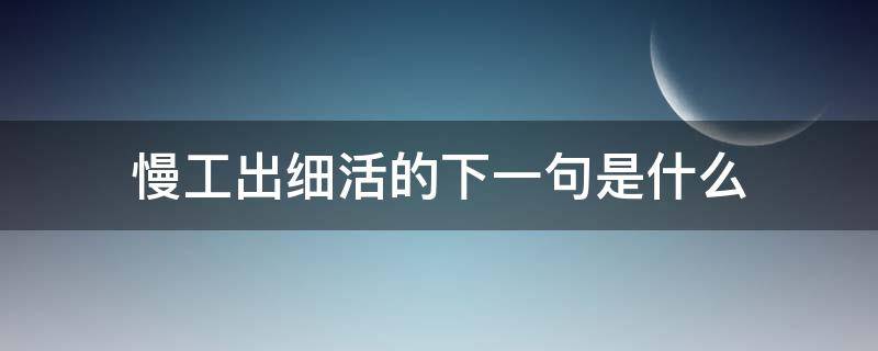 慢工出细活的下一句是什么（慢工出细活是什么意思）