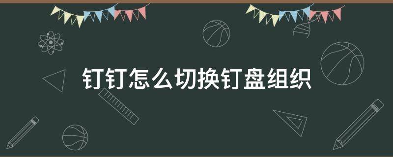 钉钉怎么切换钉盘组织 钉钉切换组织