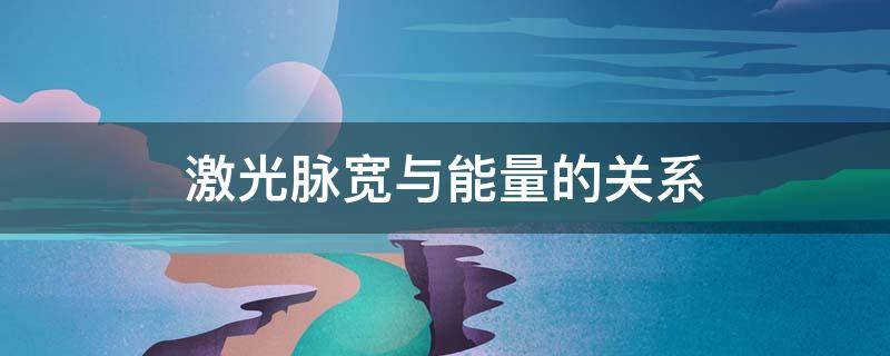 激光脉宽与能量的关系（激光能量、脉宽和光斑关系）