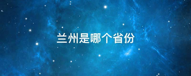 兰州是哪个省份（兰州是哪个省份的省会城市）