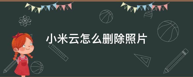 小米云怎么删除照片 小米手机如何删除小米云照片