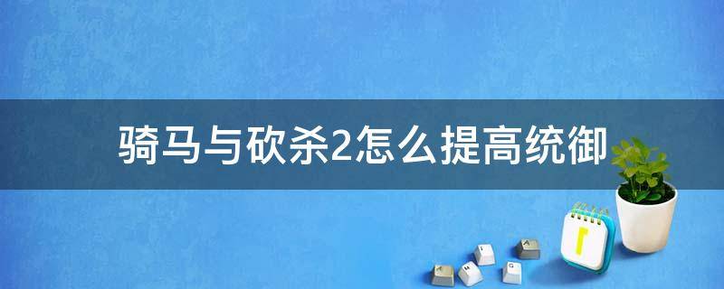 骑马与砍杀2怎么提高统御 骑马与砍杀2增加统御