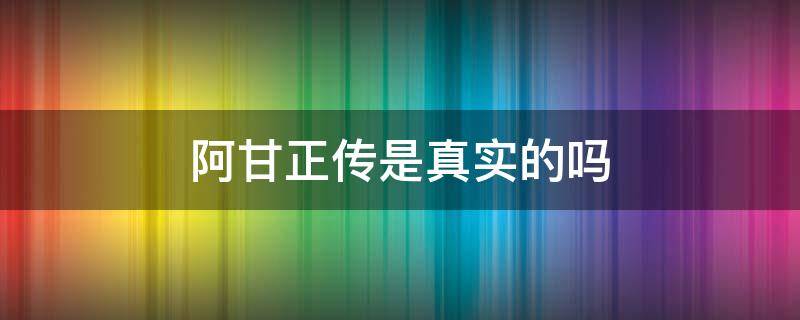 阿甘正传是真实的吗（阿甘正传阿甘是真实的吗）