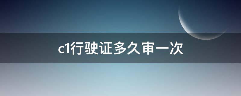 c1行驶证多久审一次（c1驾驶本多久审一次）