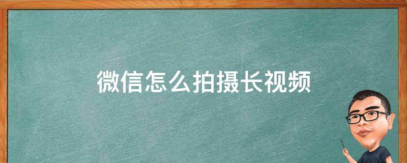 微信怎么拍摄长视频 微信如何拍长视频教程