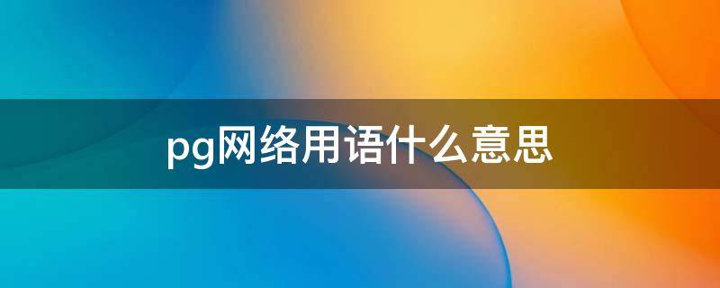 pg网络用语什么意思 pgy什么意思网络用语