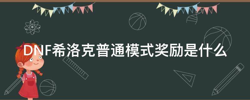 DNF希洛克普通模式奖励是什么（dnf希洛克团本普通模式奖励）