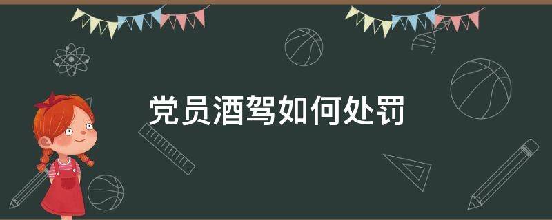 党员酒驾如何处罚（党员酒驾一定会被处罚吗）