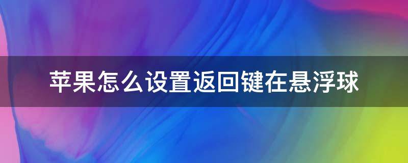 苹果怎么设置返回键在悬浮球 苹果的悬浮球的返回键在哪里可以设置