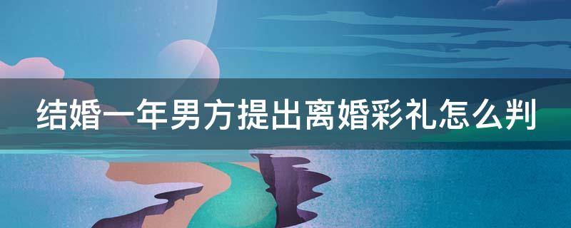 结婚一年男方提出离婚彩礼怎么判 结婚一年男方提出离婚彩礼怎么判的