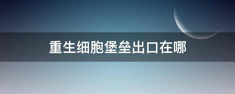 重生细胞堡垒出口在哪 重生细胞城堡出口