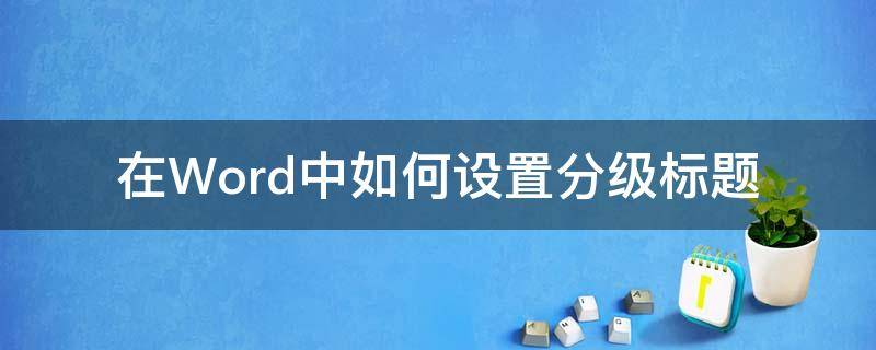 在Word中如何设置分级标题 word文档如何设置分级标题