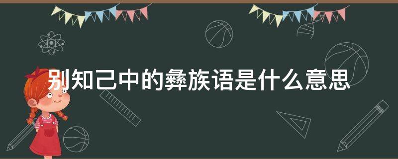 别知己中的彝族语是什么意思（别知己里面的彝语是什么意思）