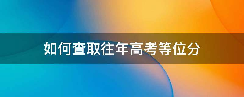 如何查取往年高考等位分 高考怎么查等位分