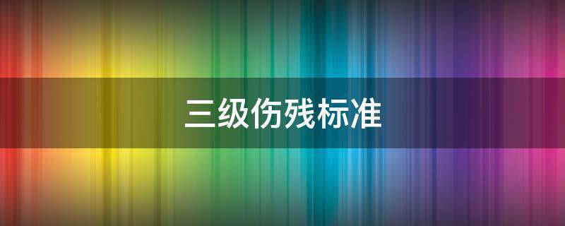 三级伤残标准 一二三级伤残标准