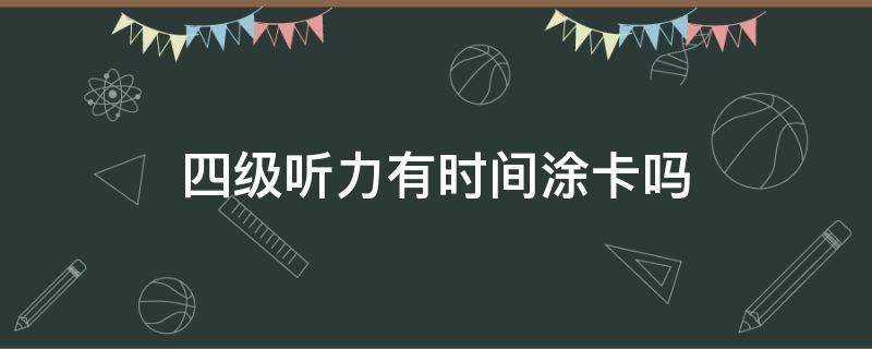 四级听力有时间涂卡吗 四级听力听完后给时间涂卡吗