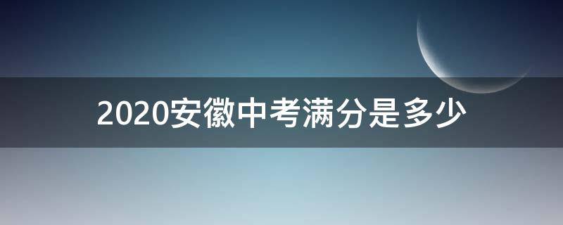 2020安徽中考满分是多少 中考满分多少分安徽2020