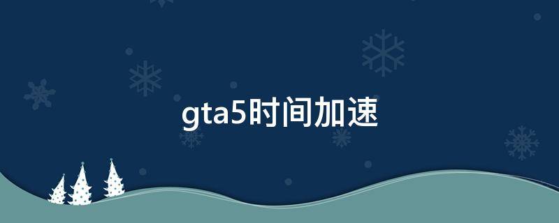 gta5时间加速 gta5时间加速秘籍