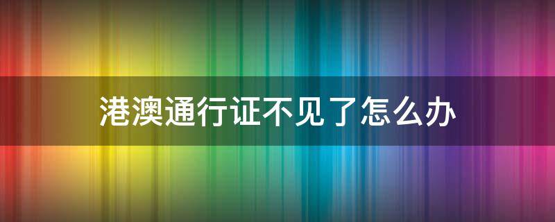 港澳通行证不见了怎么办 港澳通行证不见了怎么办理