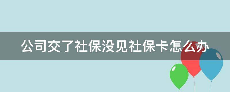 公司交了社保没见社保卡怎么办 公司缴纳了社保但没见卡