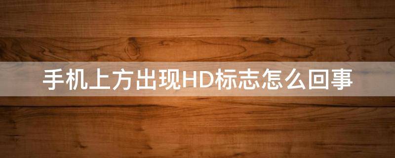 手机上方出现HD标志怎么回事（手机上标出现HD）