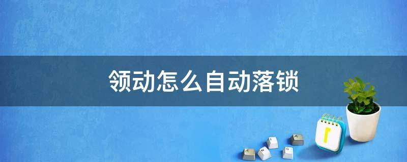 领动怎么自动落锁（领动发着车停那会自动落锁）