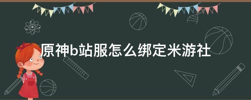 原神b站服怎么绑定米游社 b站服原神无法绑定米游社