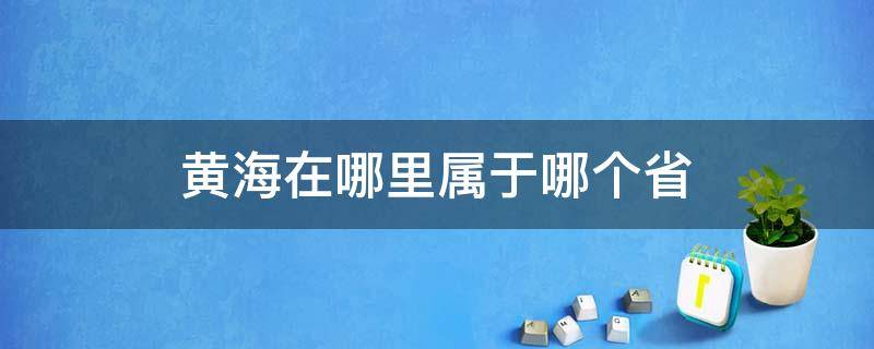 黄海在哪里属于哪个省 黄海包括哪几个省