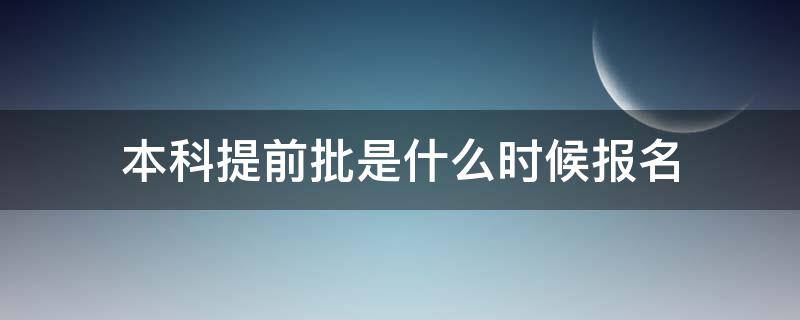 本科提前批是什么时候报名 本科提前批什么时间报