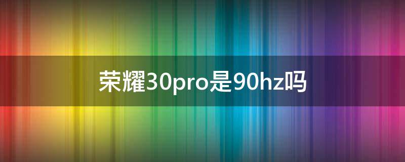 荣耀30pro是90hz吗（荣耀30pro是60HZ还是90HZ）