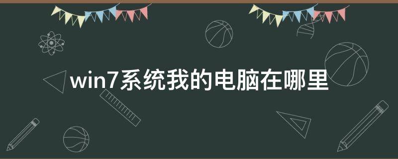 win7系统我的电脑在哪里（win7系统我的电脑在哪里打开?）