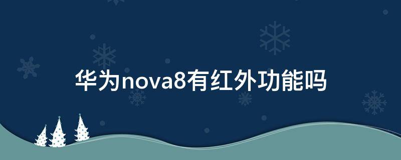 华为nova8有红外功能吗 华为nova8有红外嘛