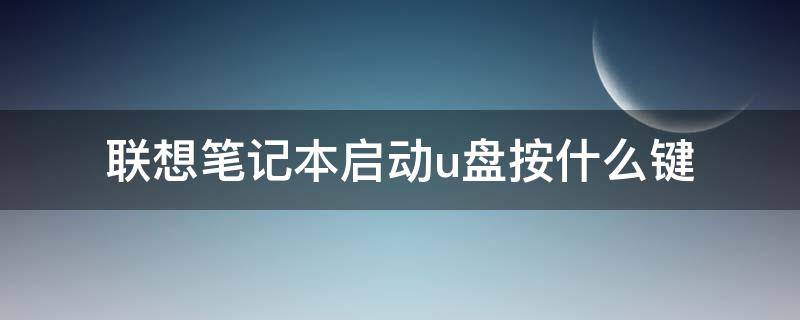 联想笔记本启动u盘按什么键（联想笔记本按什么键进u盘启动）