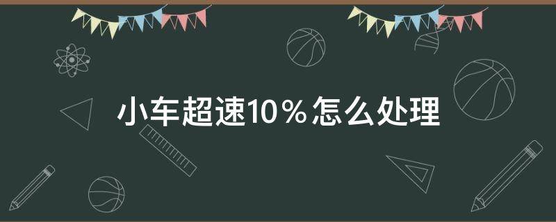 小车超速10％怎么处理 小车超速10%以下怎么处理