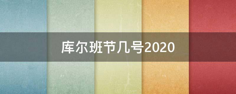 库尔班节几号2020 库尔班节几号?