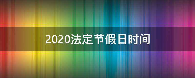 2020法定节假日时间（2020法定节假日时间表）