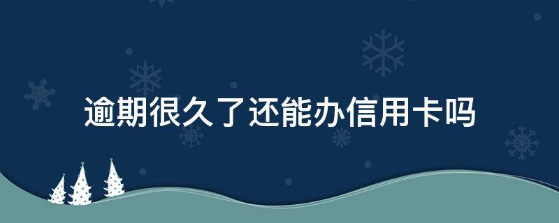 逾期很久了还能办信用卡吗（有逾期多长时间可以办信用卡）